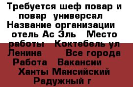 Требуется шеф-повар и повар -универсал › Название организации ­ отель Ас-Эль › Место работы ­ Коктебель ул Ленина 127 - Все города Работа » Вакансии   . Ханты-Мансийский,Радужный г.